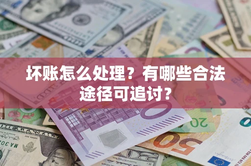 北京坏账怎么处理？有哪些合法途径可追讨？