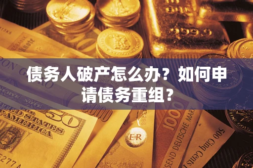 北京债务人破产怎么办？如何申请债务重组？