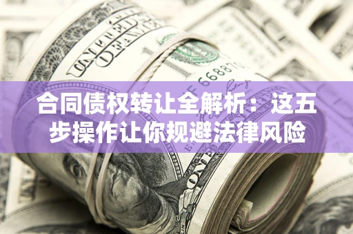 北京合同债权转让全解析：这五步操作让你规避法律风险