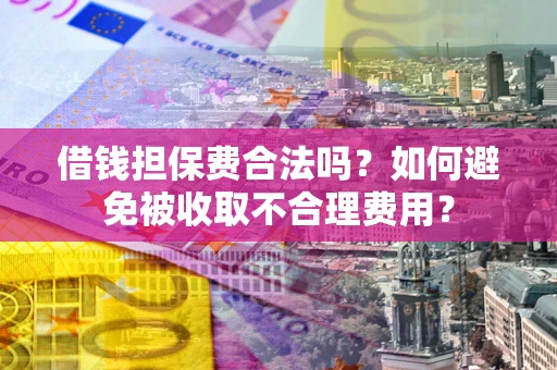 北京借钱担保费合法吗？如何避免被收取不合理费用？
