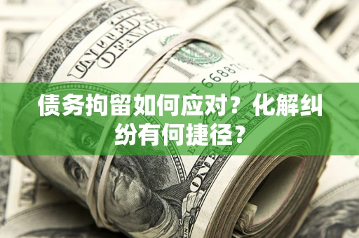 北京债务拘留如何应对？化解纠纷有何捷径？