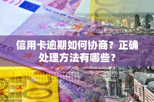 北京信用卡逾期如何协商？正确处理方法有哪些？