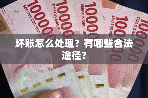 北京坏账怎么处理？有哪些合法途径？
