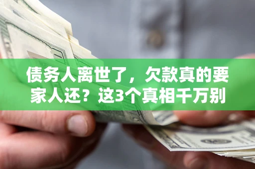 北京债务人离世了，欠款真的要家人还？这3个真相千万别弄错