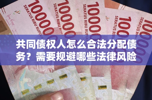 北京共同债权人怎么合法分配债务？需要规避哪些法律风险？