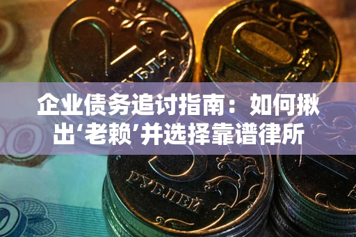 北京企业债务追讨指南：如何揪出‘老赖’并选择靠谱律所