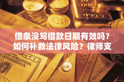 北京借条没写借款日期有效吗？如何补救法律风险？律师支招