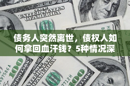 北京债务人突然离世，债权人如何拿回血汗钱？5种情况深度解析