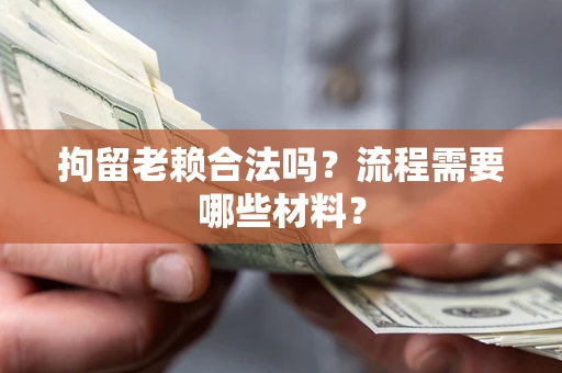 北京拘留老赖合法吗？流程需要哪些材料？