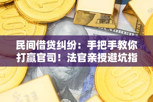 北京民间借贷纠纷：手把手教你打赢官司！法官亲授避坑指南