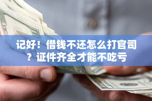 北京记好！借钱不还怎么打官司？证件齐全才能不吃亏