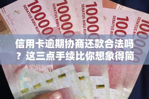 北京信用卡逾期协商还款合法吗？这三点手续比你想象得简单
