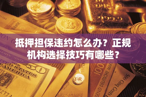 北京抵押担保违约怎么办？正规机构选择技巧有哪些？