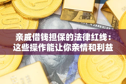 北京亲戚借钱担保的法律红线：这些操作能让你亲情和利益两不误