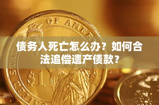 北京债务人死亡怎么办？如何合法追偿遗产债款？