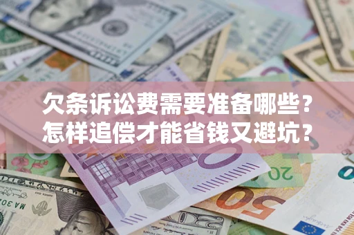 北京欠条诉讼费需要准备哪些？怎样追偿才能省钱又避坑？