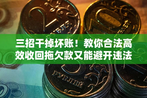 北京三招干掉坏账！教你合法高效收回拖欠款又能避开违法雷区