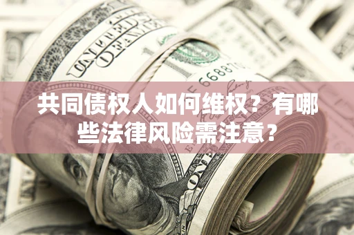 北京共同债权人如何维权？有哪些法律风险需注意？