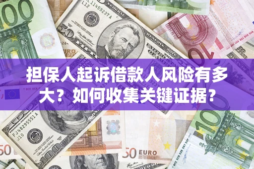 北京担保人起诉借款人风险有多大？如何收集关键证据？