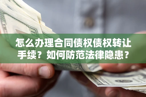 北京怎么办理合同债权债权转让手续？如何防范法律隐患？