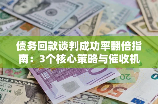 北京债务回款谈判成功率翻倍指南：3个核心策略与催收机构避坑法则