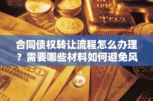 北京合同债权转让流程怎么办理？需要哪些材料如何避免风险？