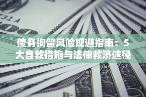 北京债务拘留风险规避指南：5大自救措施与法律救济途径