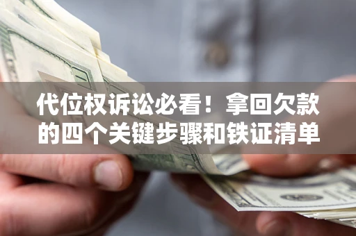 北京代位权诉讼必看！拿回欠款的四个关键步骤和铁证清单