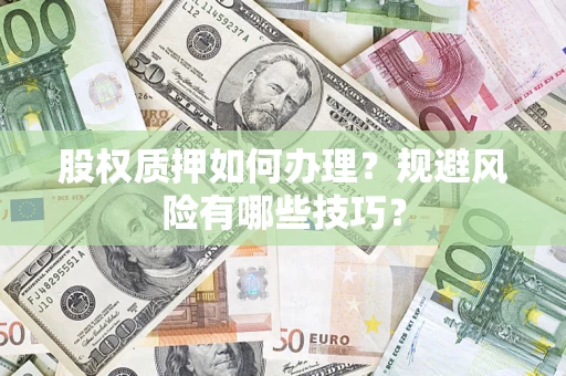 北京股权质押如何办理？规避风险有哪些技巧？