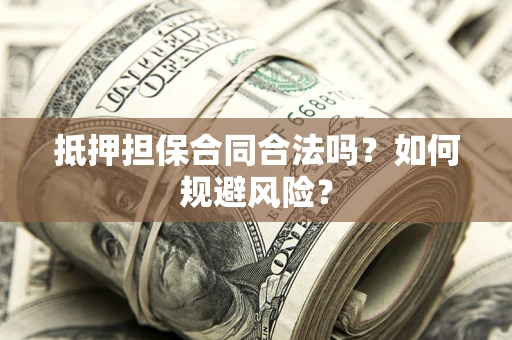 北京抵押担保合同合法吗？如何规避风险？