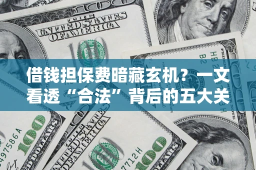 北京借钱担保费暗藏玄机？一文看透“合法”背后的五大关键陷阱