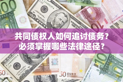 北京共同债权人如何追讨债务？必须掌握哪些法律途径？