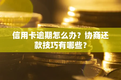 北京信用卡逾期怎么办？协商还款技巧有哪些？