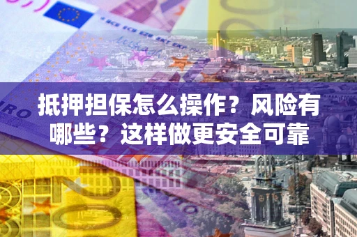北京抵押担保怎么操作？风险有哪些？这样做更安全可靠