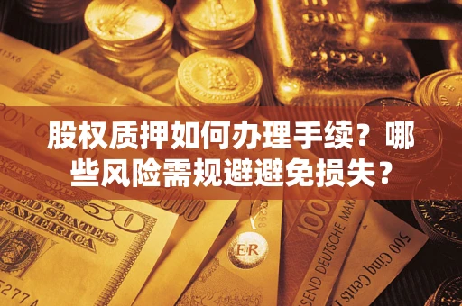 北京股权质押如何办理手续？哪些风险需规避避免损失？