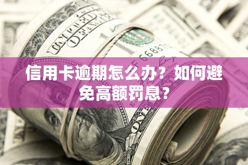 北京信用卡逾期怎么办？如何避免高额罚息？