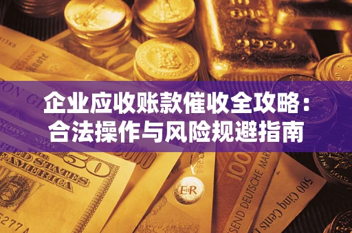 北京企业应收账款催收全攻略：合法操作与风险规避指南