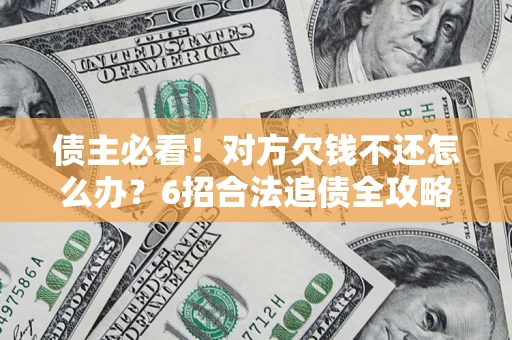 北京债主必看！对方欠钱不还怎么办？6招合法追债全攻略