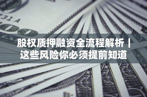 北京股权质押融资全流程解析｜这些风险你必须提前知道