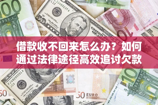 北京借款收不回来怎么办?如何通过法律途径高效追讨欠款? 北京借款收不回来怎么办?如何通过法律途径高效追讨欠款?