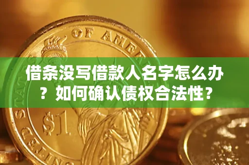 北京借条没写借款人名字怎么办？如何确认债权合法性？