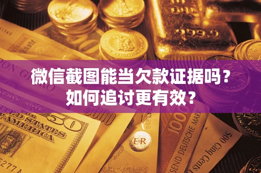 北京微信截图能当欠款证据吗？如何追讨更有效？