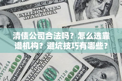 北京清债公司合法吗？怎么选靠谱机构？避坑技巧有哪些？