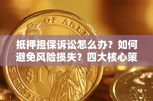 北京抵押担保诉讼怎么办？如何避免风险损失？四大核心策略全解读