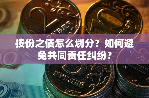 北京按份之债怎么划分？如何避免共同责任纠纷？