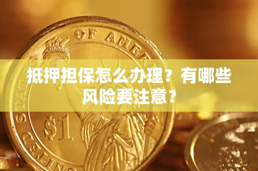 北京抵押担保怎么办理？有哪些风险要注意？