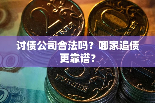 北京讨债公司合法吗？哪家追债更靠谱？
