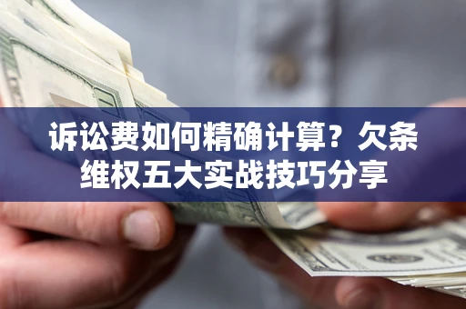 北京诉讼费如何精确计算？欠条维权五大实战技巧分享
