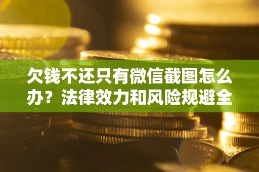 北京欠钱不还只有微信截图怎么办？法律效力和风险规避全解析