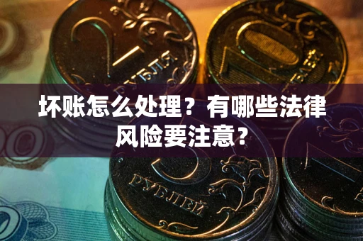 北京坏账怎么处理？有哪些法律风险要注意？
